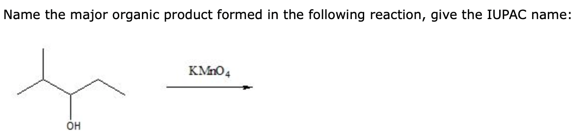 Name the major organic product formed in the following reaction, give the IUPAC name:
OH
KMnO4