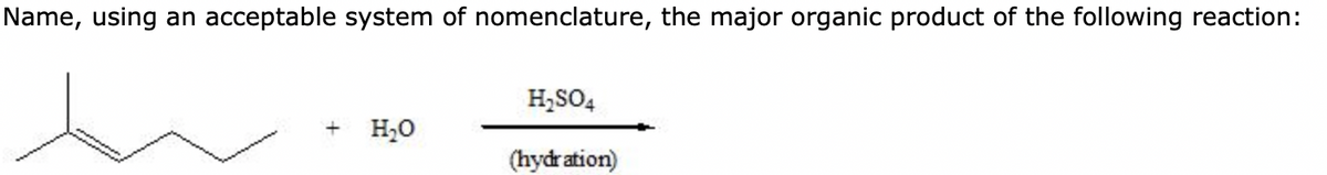 Name, using an acceptable system of nomenclature, the major organic product of the following reaction:
+ H₂O
H₂SO4
(hydration)