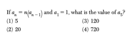 **Problem Statement:**

If \( a_n = n(a_{n-1}) \) and \( a_1 = 1 \), what is the value of \( a_5 \)?

Options:
1. 5
2. 20
3. 120
4. 720