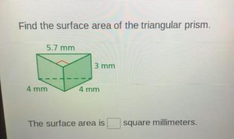 Find the surface area of the triangular prism.
5.7 mm
3 mm
4 mm
4 mm
The surface area is
square millimeters.
