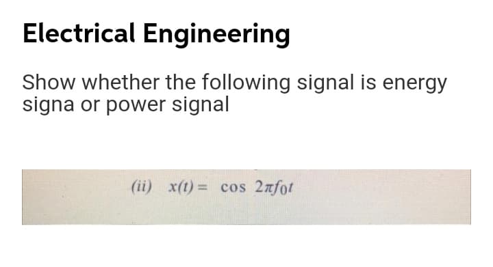 Electrical Engineering
Show whether the following signal is energy
signa or power signal
(ii) x(t) = cos 2afot
