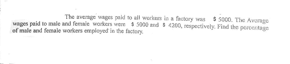 $ 5000. The Average
$ 5000 and $ 4200, respectively. Find the percentage
The average wages paid to all workers in a factory was
wages paid to male and femaie workers were
of male and female workers employed in the factory.
