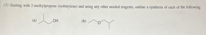 (3) Starting with 2-methylpropene (isobutylene) and using any other needed reagents, outline a synthesis of each of the following
»
(a)
OH
(b)