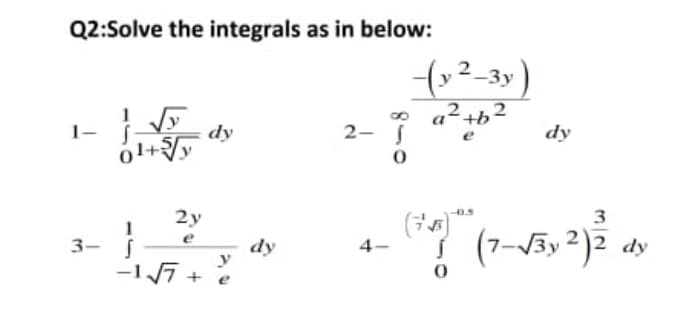 Q2:Solve the integrals as in below:
2
* a2+b2
dy
1-
dy
2- S
01+
2y
-0.5
3
(7)
(7-V3y 2)2 dy
3- S
dy
y
4-
-17 +
