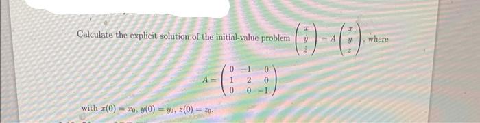 Calculate the explicit solution of the initial-value problem
with r(0)
A=
To, y(0) yo, z(0) = 20.
0-1 0
1 2 0
10 0-1
y where
2