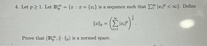 4. Let p21. Let IR = { x = {a} is a sequence such that E P<0}. Define
--(IAP) ².
||||p=
Prove that (IR, ||- ||p) is a normed space.