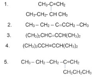 1.
CH3-C=CH2
CH3-CHz- CH CH;
2.
CH3 - CH2 - C=CCH2 -CH;
3.
(CH3)CHC CCH(CH3)2
4.
(CH3),CCH=CCH(CH:)2
5.
CH3- CH2 -CH2 -C=CH2
CH2CH2CH3
