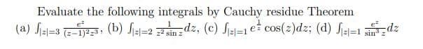 Evaluate the following integrals by Cauchy residue Theorem
e²
(a) √|2|=3 (2-1)223, (b) √2-2 ² sindz, (c) J-1 e cos(z)dz; (d) J12-1 sin³ zdz