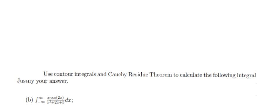 Use contour integrals and Cauchy Residue Theorem to calculate the following integral
Justury your answer.
cos(2x)
(b) - 2+2x+5dx;