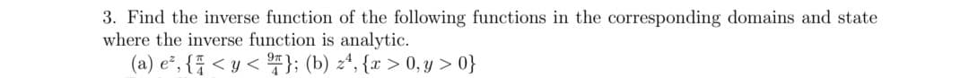 3. Find the inverse function of the following functions in the corresponding domains and state
where the inverse function is analytic.
(a) e, {<y<}; (b) z4, {x>0, y>0}