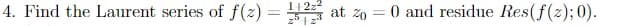 2z
4. Find the Laurent series of f(2)= 1522 at 20 = 0 and residue Res(f(z); 0).