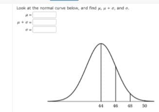 Look at the normal curve below, and find . + e, and a,
44 46 48 50
