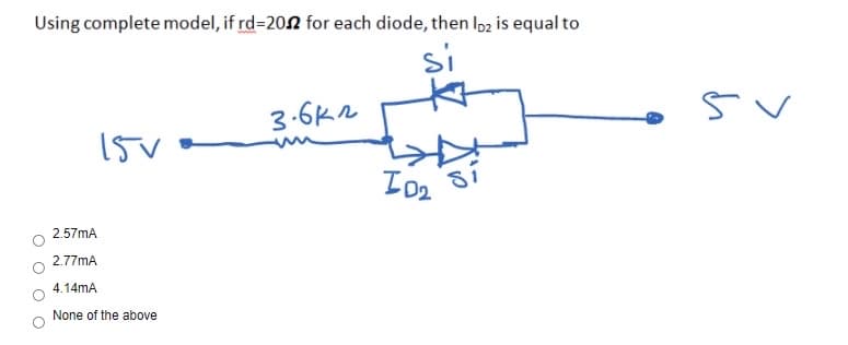 Using complete model, if rd=202 for each diode, then Ioz is equal to
si
3-6K2
15V
2.57mA
2.77mA
4.14mA
None of the above
