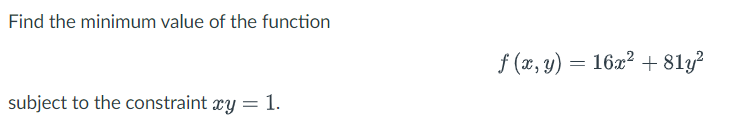 Find the minimum value of the function
f (x, y) = 16x² + 81y?
subject to the constraint xy = 1.
