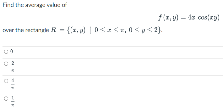 Find the average value of
f (x, y) = 4x cos(xy)
over the rectangle R = {(x, y) | 0 < x < n, 0 < y < 2}.
O 1
