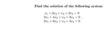 Find the solution of the following system
21 + 2r2 + a3 + 2r4 = 0
2x1 + 4r2 + 13 + 3r4 = 0.
3r1 + 6x2 + r3 + 4x4 = 0
%3D
