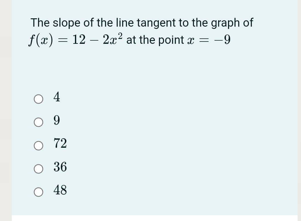 The slope of the line tangent to the graph of
f(x) = 12 – 2x² at the point x = -9
4
9.
72
O 36
48
