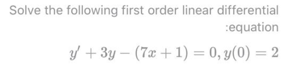 Solve the following first order linear differential
:equation
Y + 3y – (7x + 1) = 0, y(0) = 2
-
