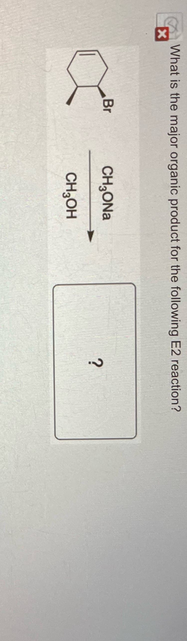 X
What is the major organic product for the following E2 reaction?
Br
CH₂ONa
?
CH3OH