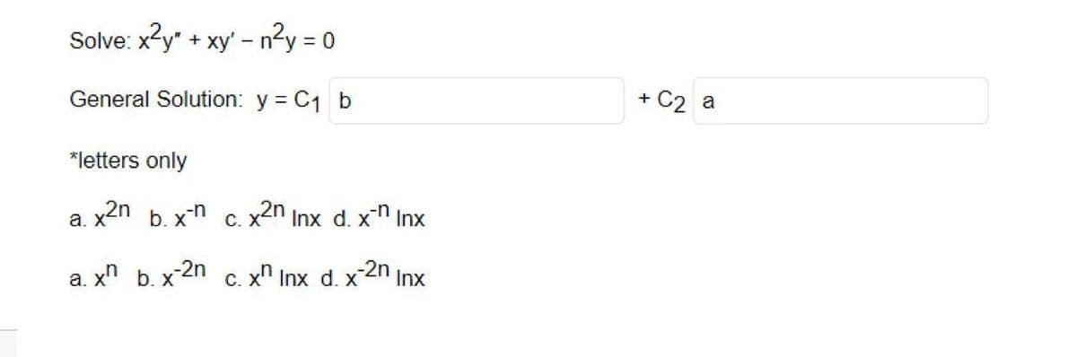 Solve: x²y" + xy' -n²y = 0
General Solution: y = C₁ b
*letters only
x2n b. x-n
a. x b. x-2n
a.
c. x2n Inx d. x-n Inx
c.xn Inx d. x-2n Inx
+ C₂ a