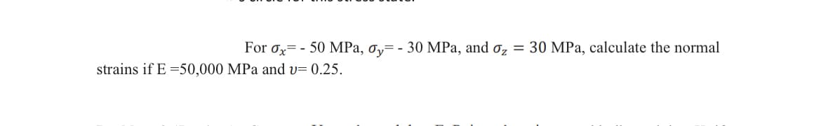 For ox=-50 MPa, oy - 30 MPa, and o₂ = 30 MPa, calculate the normal
strains if E =50,000 MPa and v= 0.25.