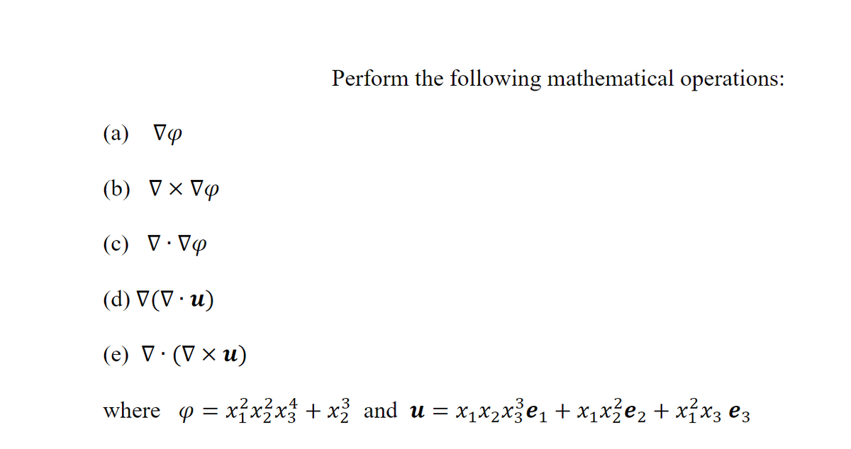 Perform the following mathematical operations:
(a) Vo
(b) VX Vy
(c) V. Vo
(d) V (V. u)
(e) V. (V × u)
where = x²x2x² + x² and u = x₁x₂x³€₁ + x₁x²e₂ + x²x3 €3
: