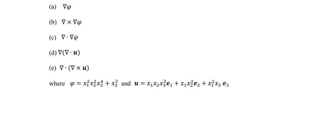 (a) Vφ
(b) VX Vp
(c) V.Vo
(d) V (V. u)
(e) V. (V xu)
where
= x²x2x3 + x² and u = x₁x₂x²³е₁ + x₁x²е₂ + x²x3 €3