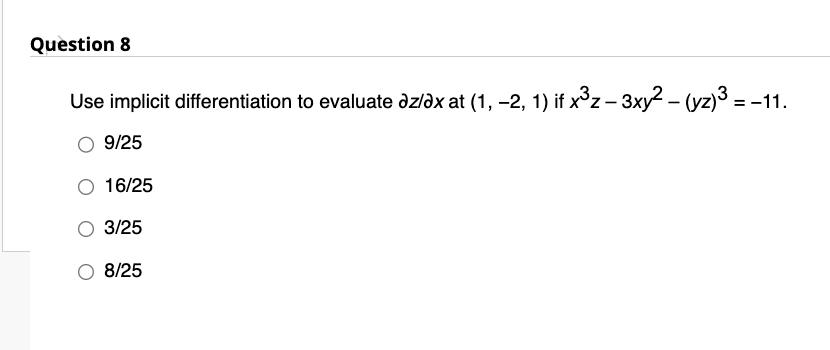 Question 8
Use implicit differentiation to evaluate az/ax at (1, −2, 1) if x³z – 3xy²-(yz)³ =
-
9/25
16/25
3/25
8/25