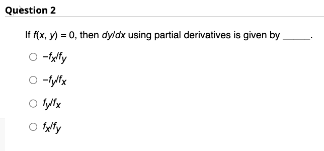 Question 2
If f(x, y) = 0, then dy/dx using partial derivatives is given by.
O-fxlfy
O -fylfx
O fylfx
O fxlfy