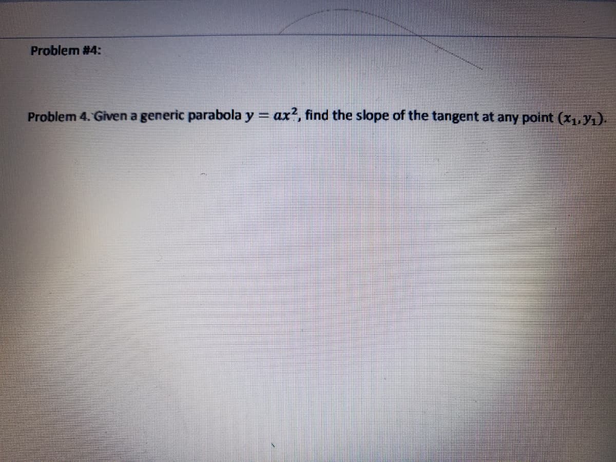 Problem #4:
Problem 4. Given a generic parabola y
ax?, find the slope of the tangent at any point (x1, Yı)
