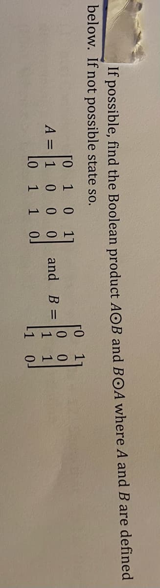 |If possible, find the Boolean product AOB and BOA where A and B are defined
below. If not possible state so.
1 0
A = |1 0 00
Lo
ГО
11
and
0 0
B =
1 1
