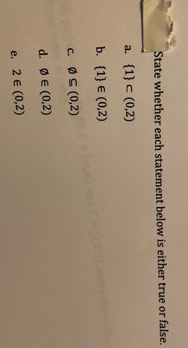 State whether each statement below is either true or false.
a. {1} c (0,2)
b. {1} € (0,2)
c. ØC (0,2)
d. ФE (0,2)
e. 2 E (0,2)
