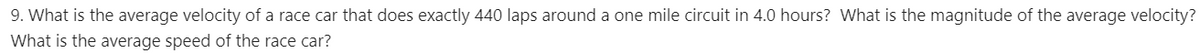 9. What is the average velocity of a race car that does exactly 440 laps around a one mile circuit in 4.0 hours? What is the magnitude of the average velocity?
What is the average speed of the race car?