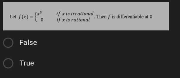 if x is irrational
if x is rational
Let f(x) =
. Then f is differentiable at 0.
False
True
