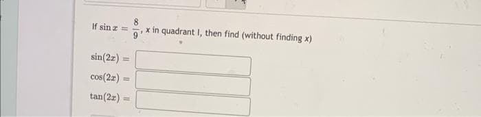 If sin z =
sin(2x)=
cos(2x) =
=
tan(2x)=
=
x in quadrant I, then find (without finding x)