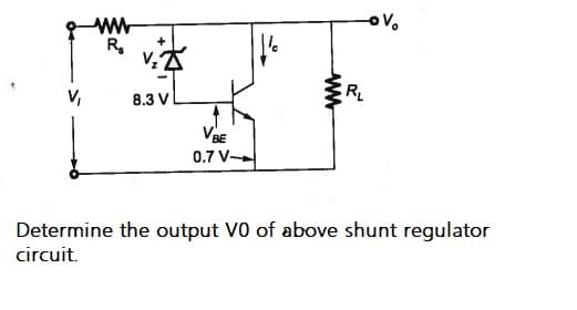 ww
R.
R
V,
8.3 V
VBE
0.7 V-
Determine the output V0 of above shunt regulator
circuit.
