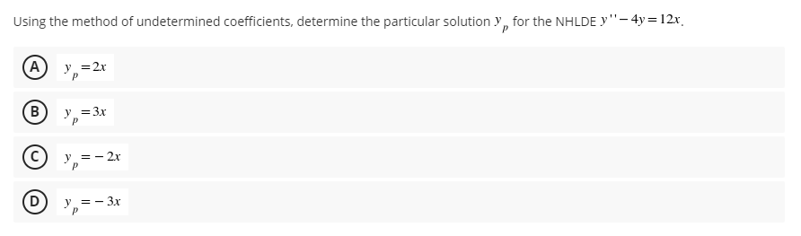 Using the method of undetermined coefficients, determine the particular solution y, for the NHLDE Y'"- 4y= 12x,
(A
y =2x
B
y =3x
P
y = - 2r
D
y = - 3x
