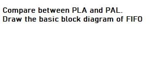 Compare between PLA and PAL.
Draw the basic block diagram of FIFO
