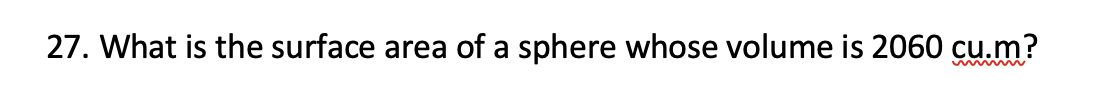 27. What is the surface area of a sphere whose volume is 2060 cu.m?