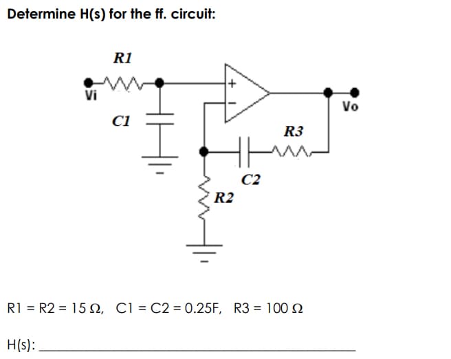 Determine H(s) for the ff. circuit:
R1
Vi
Vo
C1
R3
C2
R2
R1 = R2 = 15 N, C1 = C2 = 0.25F, R3 = 100 N
H(s):
