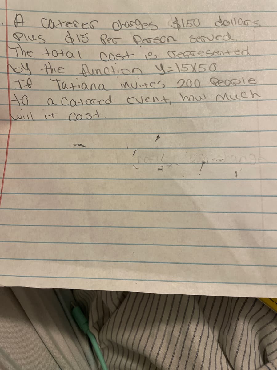 H caterer chargas $150 dollars
Plus
The total
by the Runction y=15X50
If Yatiana invites 200 People
15 Per Peoson seoued.
cost 1s seeresented
a Catered event, how much
will it cost.
