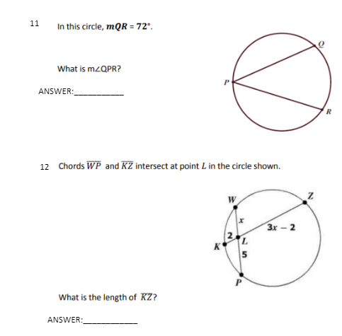 11
In this circle, mQR = 72'.
What is M2QPR?
ANSWER:
R
12 Chords WP and KZ intersect at point Lin the circle shown.
3x – 2
What is the length of KZ?
ANSWER:
2.
