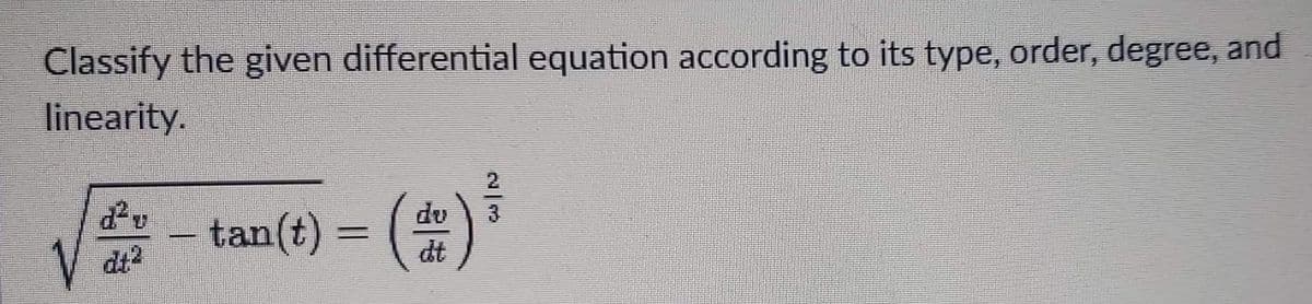 Classify the given differential equation according to its type, order, degree, and
linearity.
2
tan(t) = (*)
du
du
3
%3D
dt2
