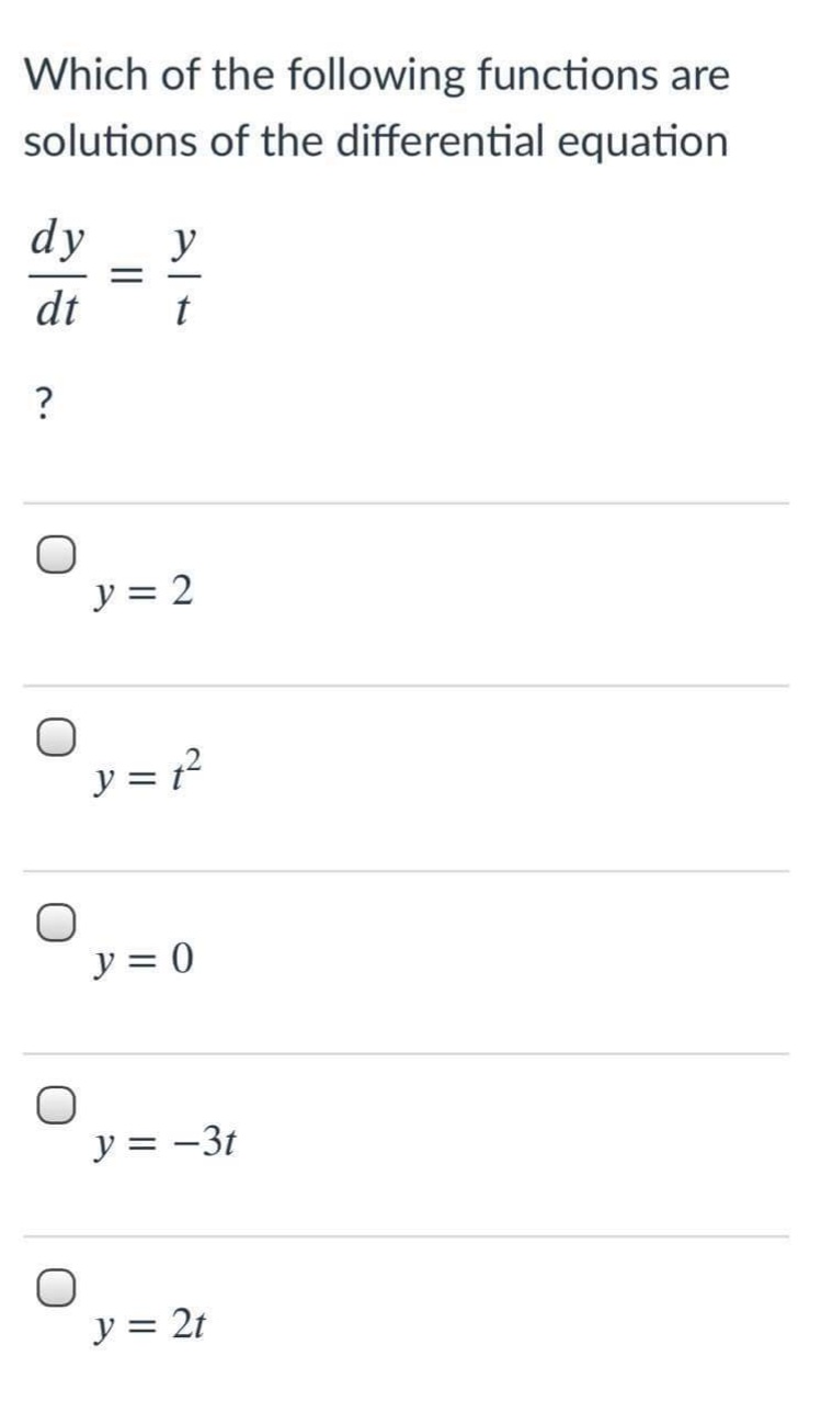 Which of the following functions are
solutions of the differential equation
dy
y
|
dt
t
?
y = 2
y = 7?
y = 0
y = -3t
y = 2t
