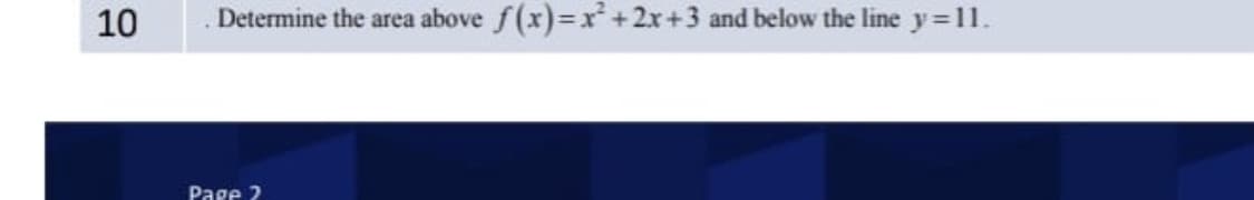 10
Determine the area above f(x)=x²+2x+3 and below the line y=11.
Page 2