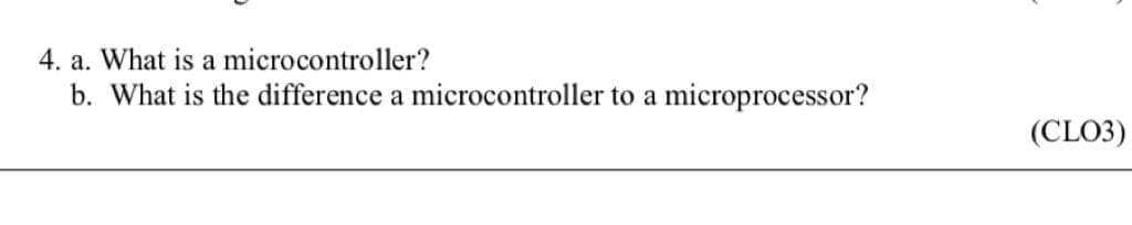 4. a. What is a microcontroller?
b. What is the difference a microcontroller to a microprocessor?
(CLO3)