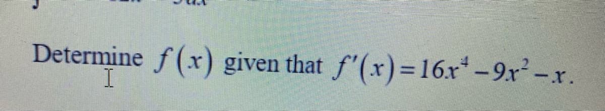 Determine f(x) given that f'(x)=16x*-9x² -x.
I.
