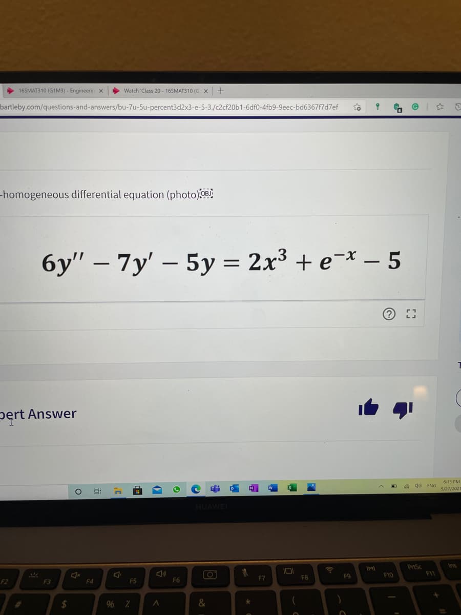 16SMAT310 (G1M3) - Engineerin x
Watch 'Class 20 - 16SMAT310 (G x +
bartleby.com/questions-and-answers/bu-7u-5u-percent3d2x3-e-5-3./c2cf20b1-6df0-4fb9-9eec-bd6367f7d7ef
-homogeneous differential equation (photo)OB
6y" – 7y' – 5y = 2x³ + e-* – 5
pert Answer
6:13 PM
A 40 ENG 527/202
HUAWEI
Ins
IMI
IDI
F8
F9
F10
F11
F2
F3
F4
F5
F6
F7
%23
%24
%

