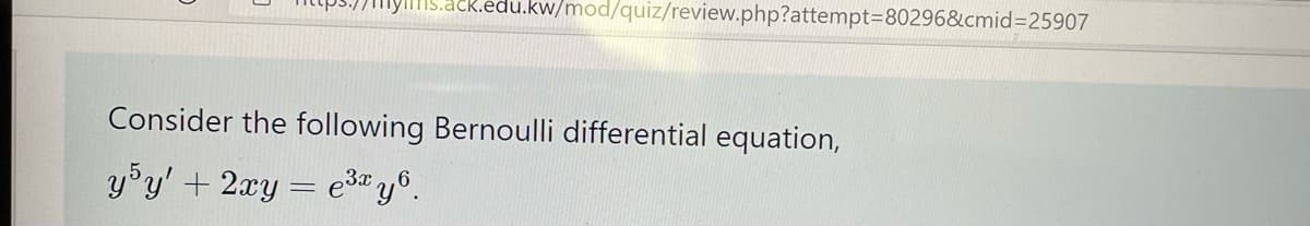 ack.edu.kw/mod/quiz/review.php?attempt=80296&cmid%3D25907
Consider the following Bernoulli differential equation,
y°y' + 2xy = e" y°.
3x,6
