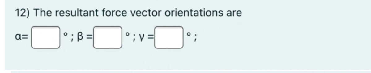 12) The resultant force vector orientations are
a=
